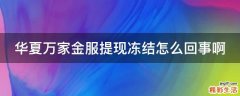 华夏万家金服提现冻结怎么回事啊