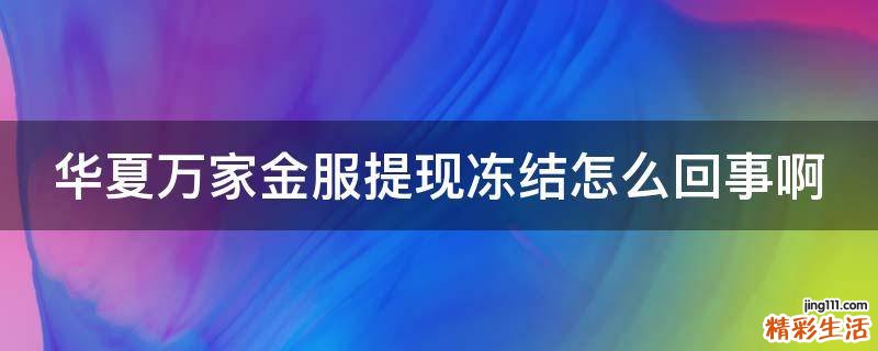 华夏万家金服提现冻结怎么回事啊