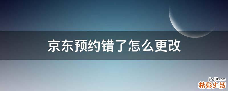 京东预约错了怎么更改