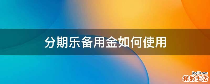 分期乐备用金如何使用