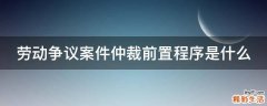 劳动争议案件仲裁前置程序是什么