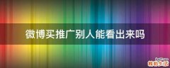 微博买推广别人能看出来吗