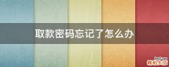取款密码忘记了怎么办
