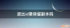 退出id要保留副本吗