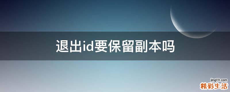 退出id要保留副本吗