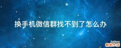 換手機(jī)微信群找不到了怎么辦