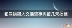 犯罪嫌疑人交通肇事拘留几天批捕