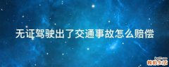無證駕駛出了交通事故怎么賠償