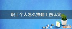 職工個(gè)人怎么推翻工傷認(rèn)定