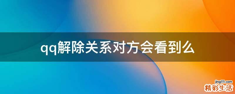 qq解除关系对方会看到么
