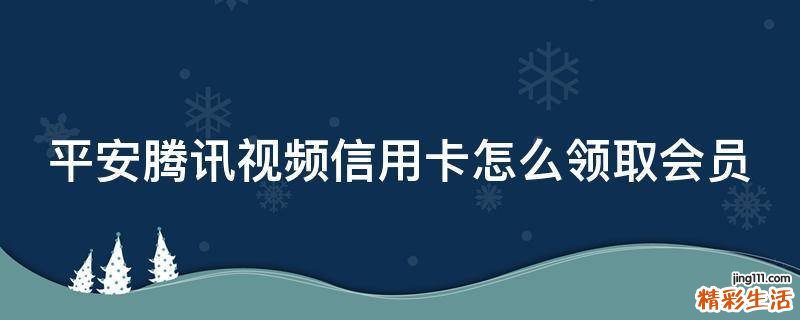 平安腾讯视频信用卡怎么领取会员
