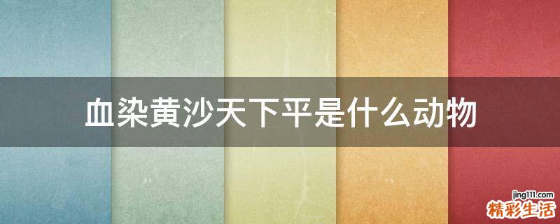 血染黄沙天下平是什么动物