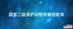 国家二级保护动物有哪些蛇类