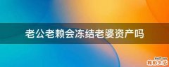 老公老赖会冻结老婆资产吗