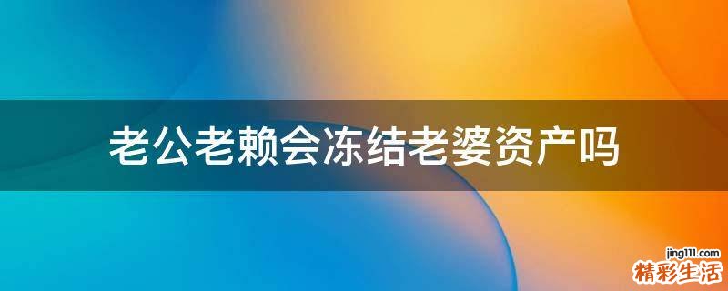 老公老赖会冻结老婆资产吗