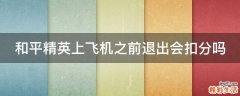和平精英上飞机之前退出会扣分吗