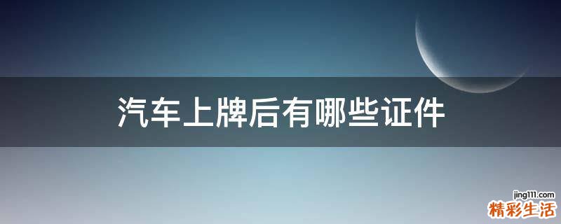 汽车上牌后有哪些证件