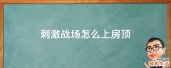刺激戰(zhàn)場怎么上房頂