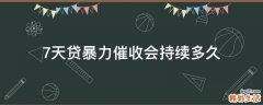 7天贷暴力催收会持续多久