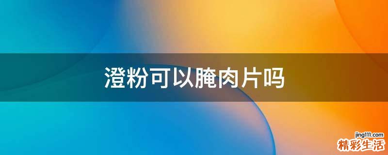 澄粉可以腌肉片吗