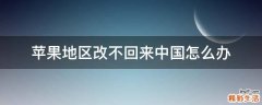 苹果地区改不回来中国怎么办