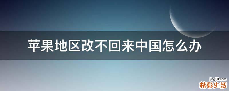 苹果地区改不回来中国怎么办