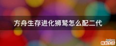 方舟生存进化狮鹫怎么配二代