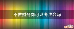 不做财务岗可以考注会吗