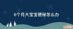 6个月大宝宝便秘怎么办