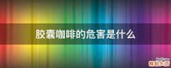 胶囊咖啡的危害是什么