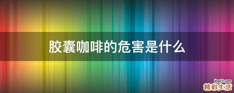 胶囊咖啡的危害是什么