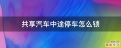 共享汽车中途停车怎么锁