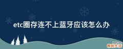 etc圈存连不上蓝牙应该怎么办