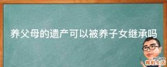 养父母的遗产可以被养子女继承吗
