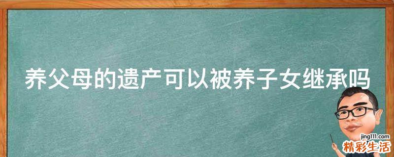 养父母的遗产可以被养子女继承吗