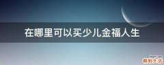 在哪里可以买少儿金福人生