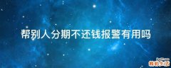 帮别人分期不还钱报警有用吗
