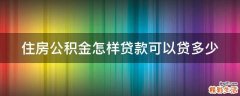 住房公积金怎样贷款可以贷多少