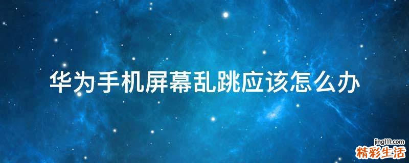 华为手机屏幕乱跳应该怎么办