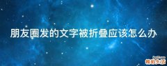 朋友圈发的文字被折叠应该怎么办