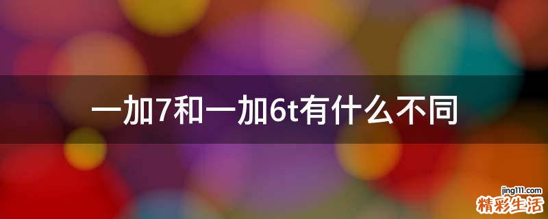 一加7和一加6t有什么不同