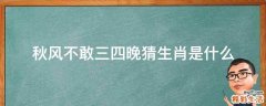 秋风不敢三四晚猜生肖是什么