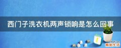 西门子洗衣机两声锁响是怎么回事