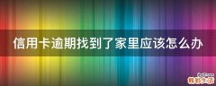 信用卡逾期找到了家里应该怎么办