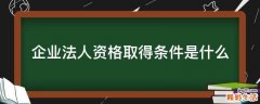 企业法人资格取得条件是什么