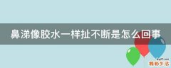鼻涕像胶水一样扯不断是怎么回事