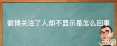 微博关注了人却不显示是怎么回事