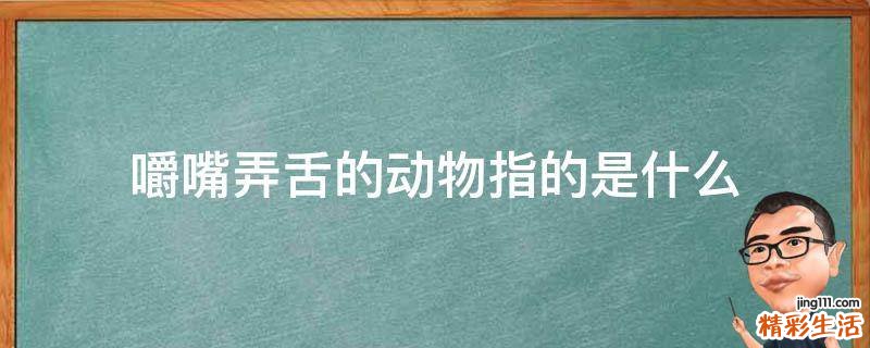 嚼嘴弄舌的动物指的是什么