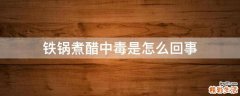 铁锅煮醋中毒是怎么回事
