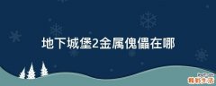 地下城堡2金属傀儡在哪